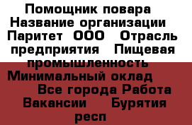 Помощник повара › Название организации ­ Паритет, ООО › Отрасль предприятия ­ Пищевая промышленность › Минимальный оклад ­ 23 000 - Все города Работа » Вакансии   . Бурятия респ.